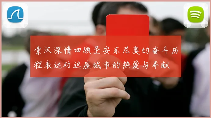 索汉深情回顾圣安东尼奥的奋斗历程表达对这座城市的热爱与奉献