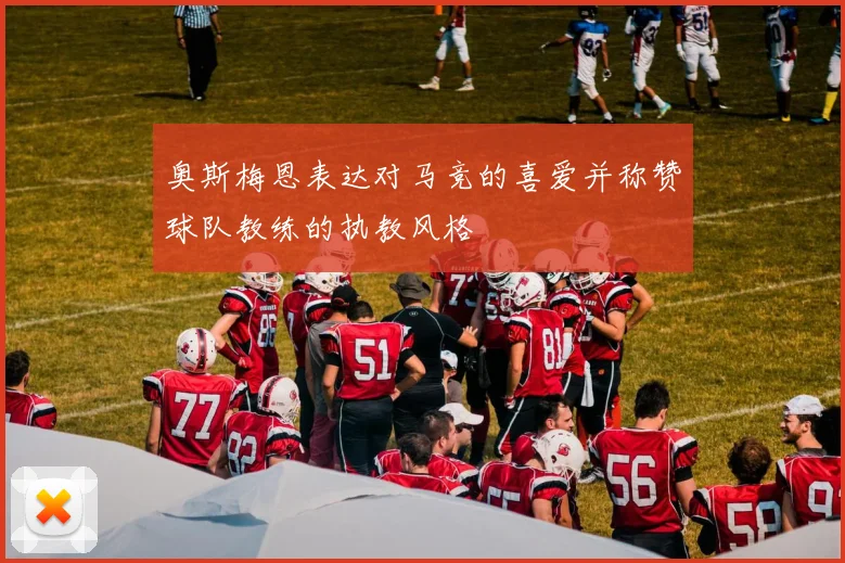 奥斯梅恩表达对马竞的喜爱并称赞球队教练的执教风格