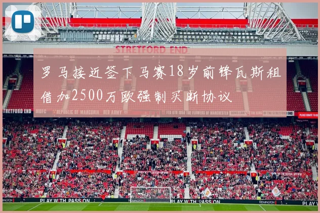 罗马接近签下马赛18岁前锋瓦斯租借加2500万欧强制买断协议