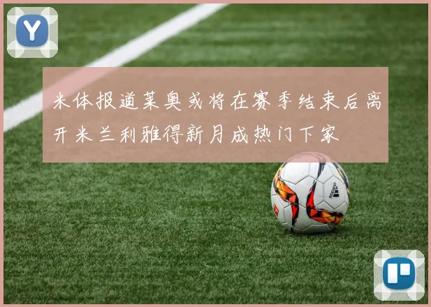 米体报道莱奥或将在赛季结束后离开米兰利雅得新月成热门下家