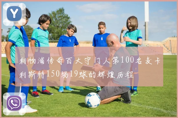 利物浦传奇百大守门人第100名麦卡利斯特150场19球的辉煌历程