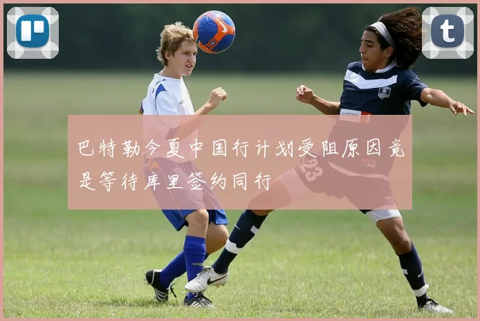 巴特勒今夏中国行计划受阻原因竟是等待库里签约同行