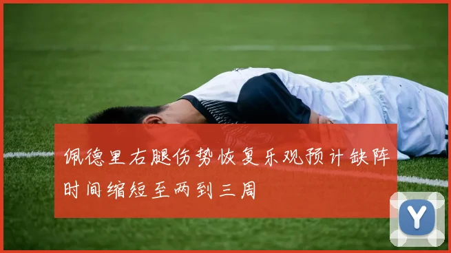 佩德里右腿伤势恢复乐观预计缺阵时间缩短至两到三周