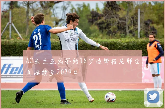 AC米兰正式签约18岁边锋格尼耶合同延续至2029年