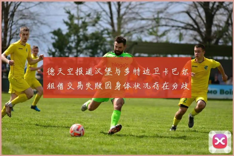 德天空报道汉堡与多特边卫卡巴尔租借交易失败因身体状况存在分歧