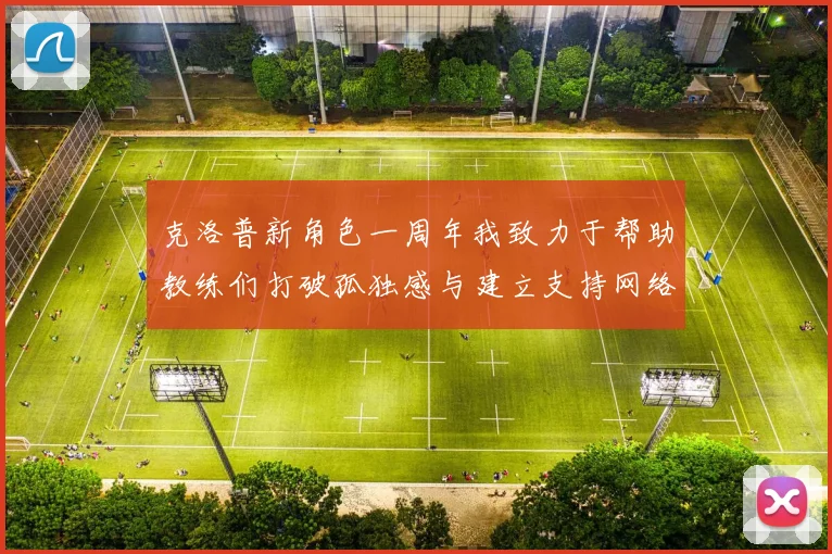 克洛普新角色一周年我致力于帮助教练们打破孤独感与建立支持网络