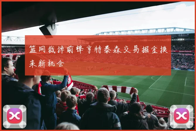 篮网裁掉前锋亨特泰森交易掘金换来新机会